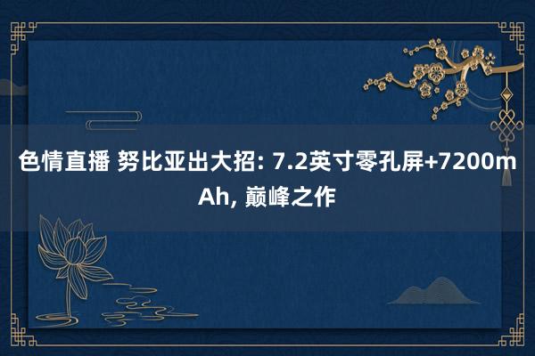 色情直播 努比亚出大招: 7.2英寸零孔屏+7200mAh， 巅峰之作