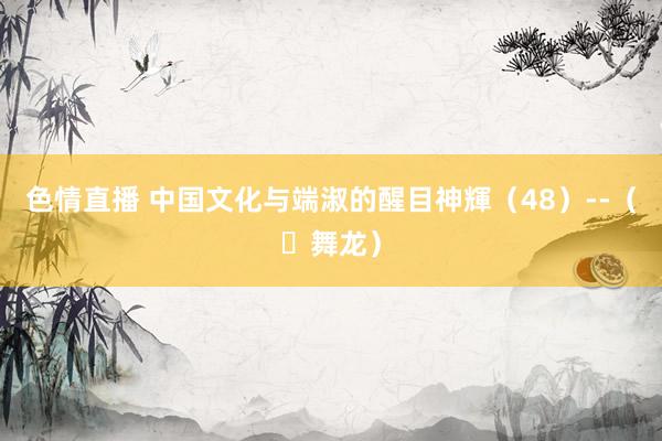 色情直播 中国文化与端淑的醒目神輝（48）--（​舞龙）