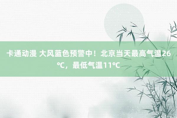 卡通动漫 大风蓝色预警中！北京当天最高气温26℃，最低气温11℃