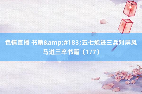 色情直播 书籍&#183;五七炮进三兵对屏风马进三卒书籍（1/7）
