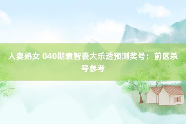 人妻熟女 040期袁智囊大乐透预测奖号：前区杀号参考
