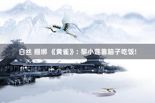 白丝 捆绑 《黄雀》: 黎小莲靠脑子吃饭!