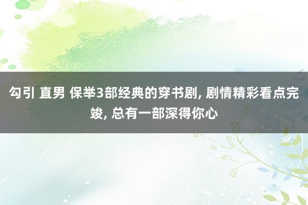勾引 直男 保举3部经典的穿书剧， 剧情精彩看点完竣， 总有一部深得你心