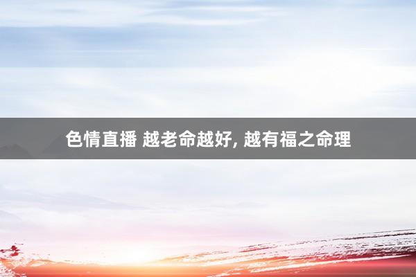 色情直播 越老命越好， 越有福之命理