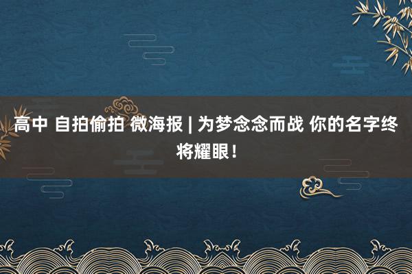 高中 自拍偷拍 微海报 | 为梦念念而战 你的名字终将耀眼！